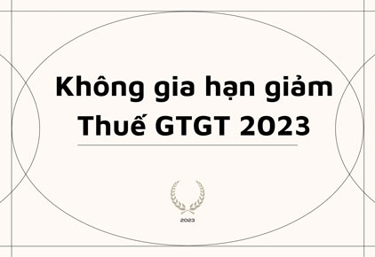 Không gia hạn giảm thuế GTGT 2023